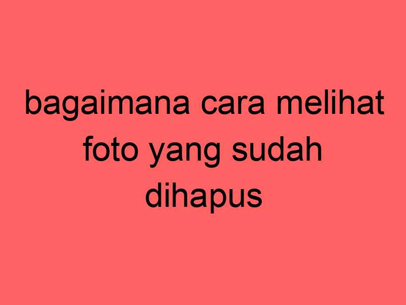 bagaimana-cara-melihat-foto-yang-sudah-dihapus_11377.jpg