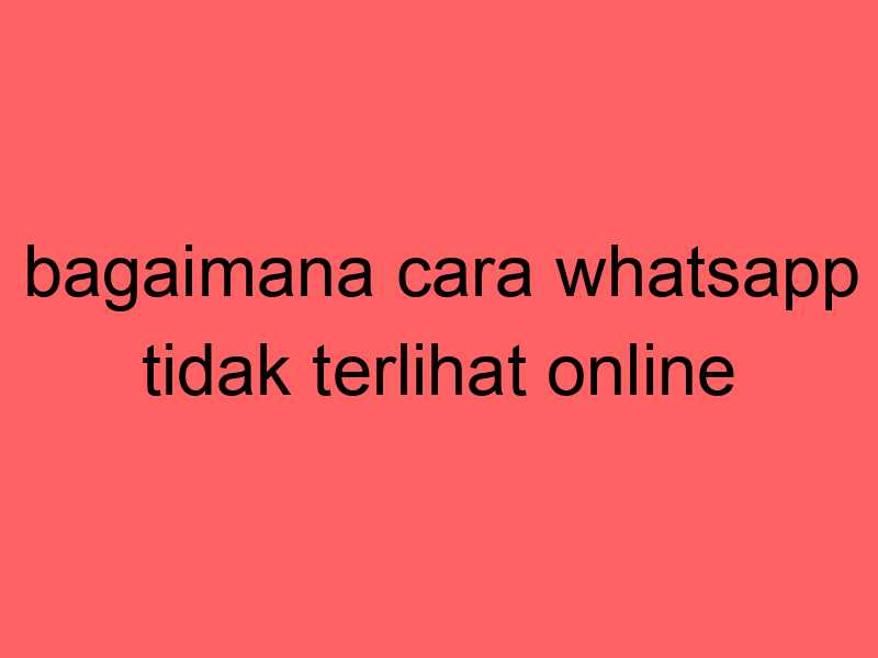 bagaimana-cara-whatsapp-tidak-terlihat-online_11375.jpg