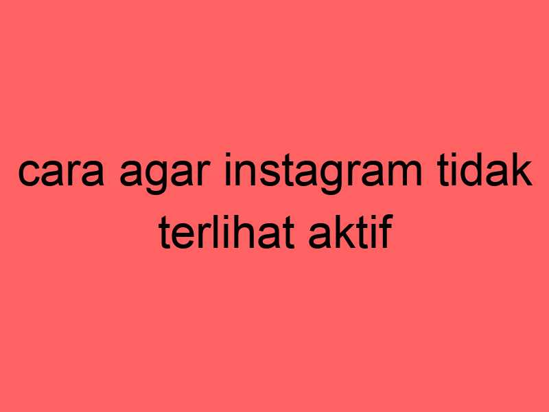 cara-agar-instagram-tidak-terlihat-aktif_11237.jpg
