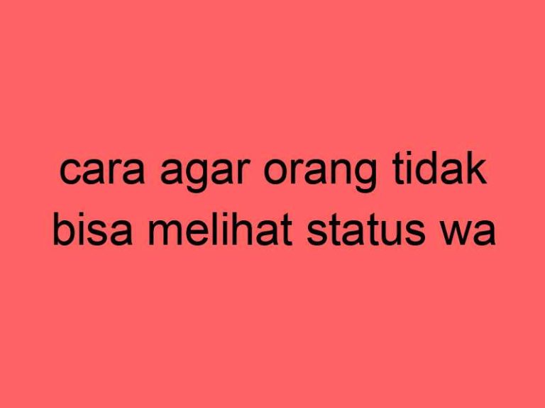 cara-agar-orang-tidak-bisa-melihat-status-wa_11234.jpg