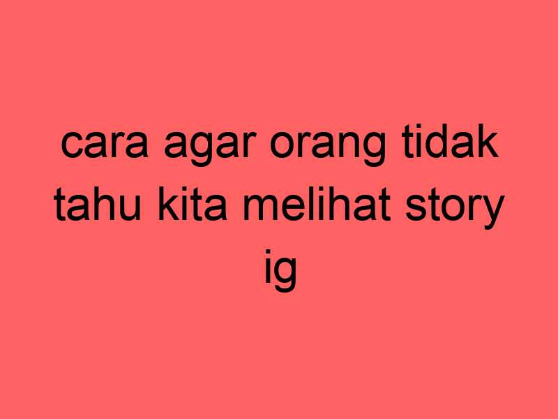 cara-agar-orang-tidak-tahu-kita-melihat-story-ig_11232.jpg