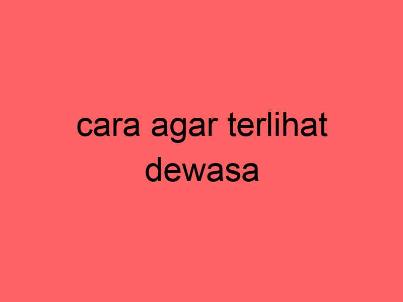 cara-agar-terlihat-dewasa_11229.jpg