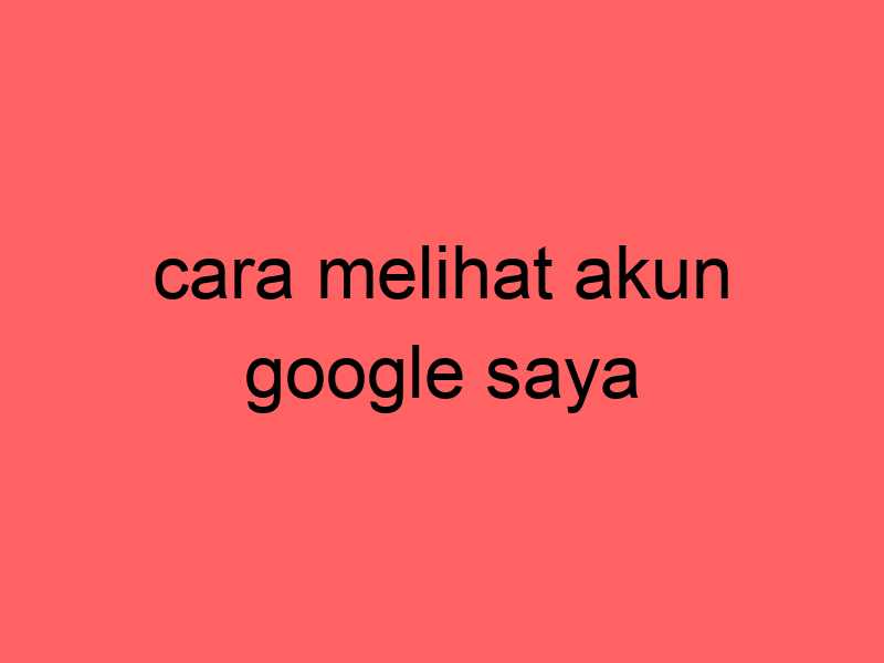 cara-melihat-akun-google-saya_11368.jpg