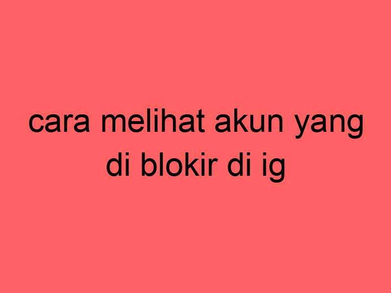 cara-melihat-akun-yang-di-blokir-di-ig_11366.jpg