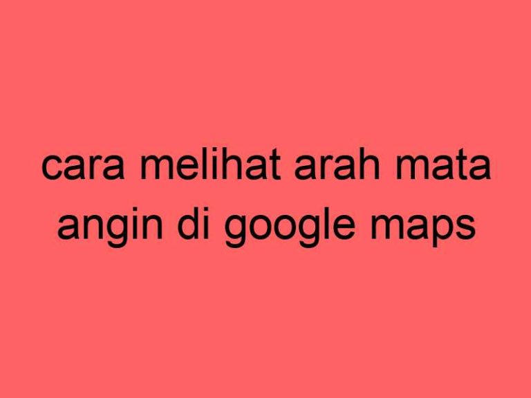 cara-melihat-arah-mata-angin-di-google-maps_11214.jpg