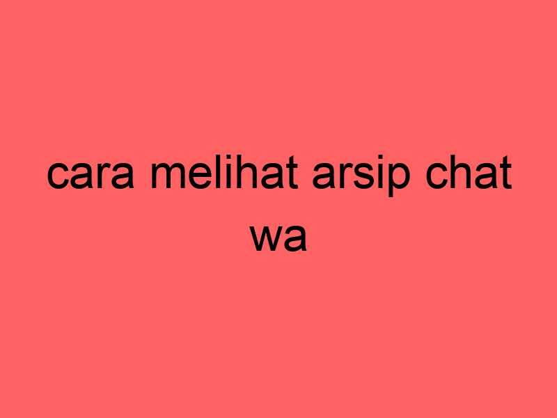 cara-melihat-arsip-chat-wa_11363.jpg