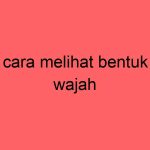 cara-melihat-bentuk-wajah_11362.jpg