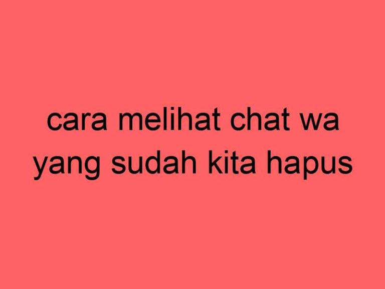 cara-melihat-chat-wa-yang-sudah-kita-hapus_11359.jpg