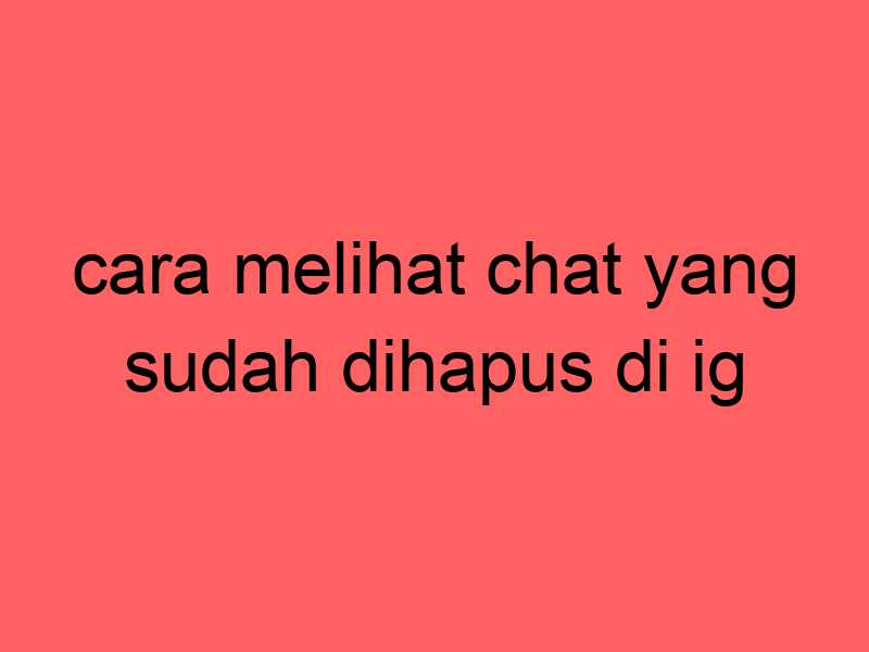 cara-melihat-chat-yang-sudah-dihapus-di-ig_11205.jpg
