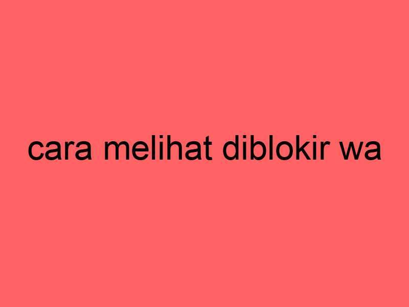 cara-melihat-diblokir-wa_11202.jpg