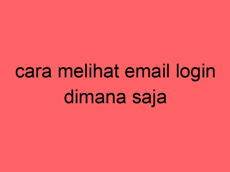 cara-melihat-email-login-dimana-saja_11196.jpg
