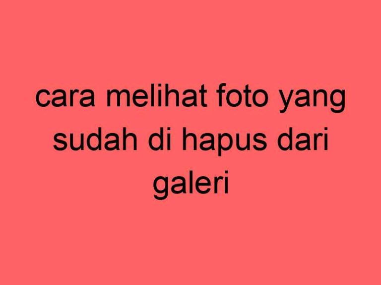 cara-melihat-foto-yang-sudah-di-hapus-dari-galeri_11352.jpg