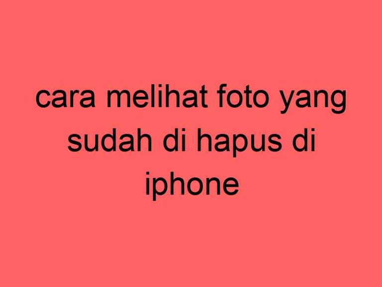 cara-melihat-foto-yang-sudah-di-hapus-di-iphone_11351.jpg