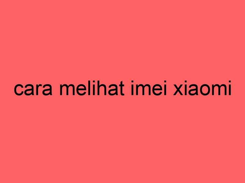 cara-melihat-imei-xiaomi_11173.jpg