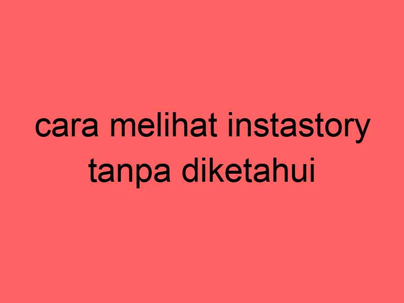 cara-melihat-instastory-tanpa-diketahui_11170.jpg