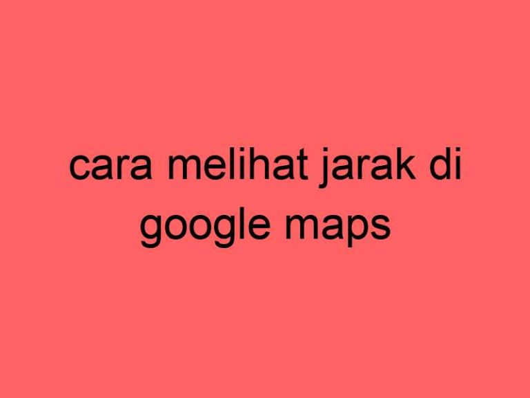 cara-melihat-jarak-di-google-maps_11346.jpg
