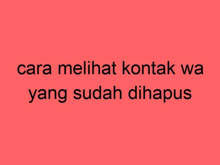 cara-melihat-kontak-wa-yang-sudah-dihapus_11463.jpg