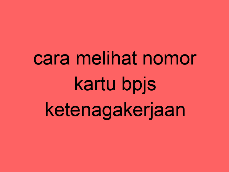 cara-melihat-nomor-kartu-bpjs-ketenagakerjaan_11442.jpg