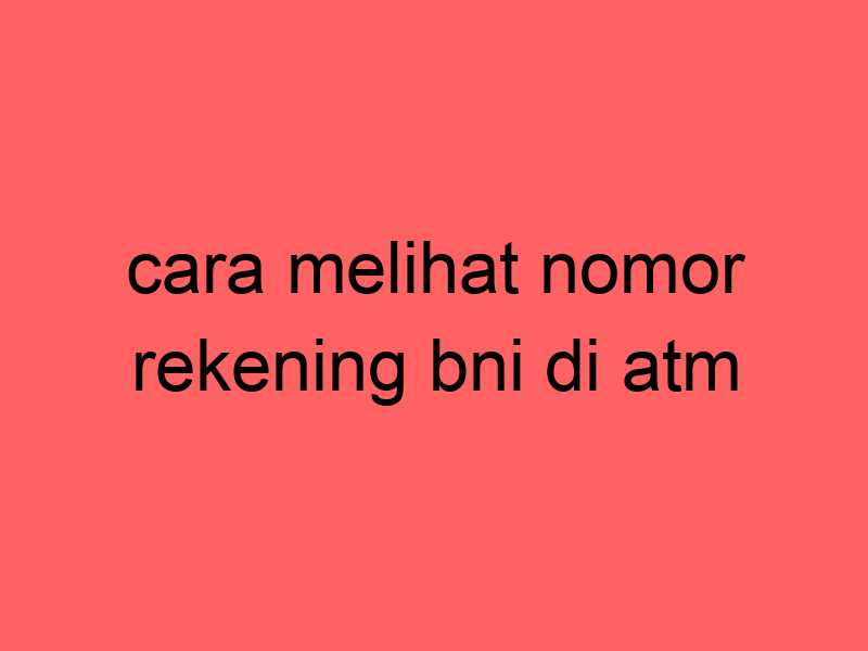 cara-melihat-nomor-rekening-bni-di-atm_11318.jpg