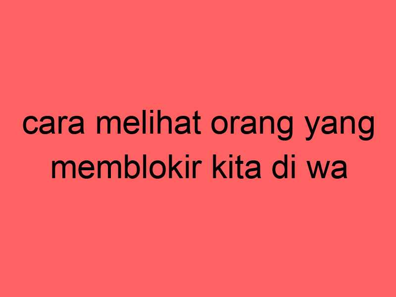 cara-melihat-orang-yang-memblokir-kita-di-wa_11315.jpg