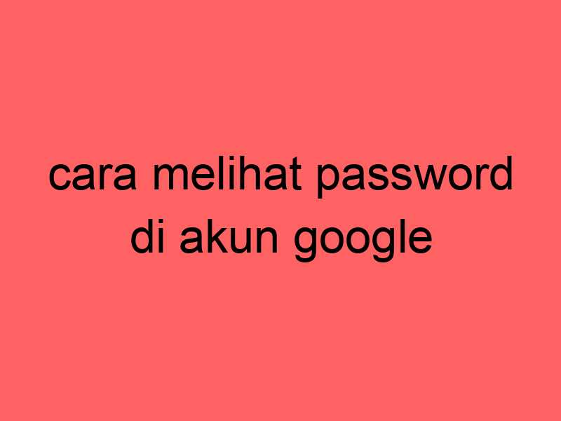 cara-melihat-password-di-akun-google_11426.jpg