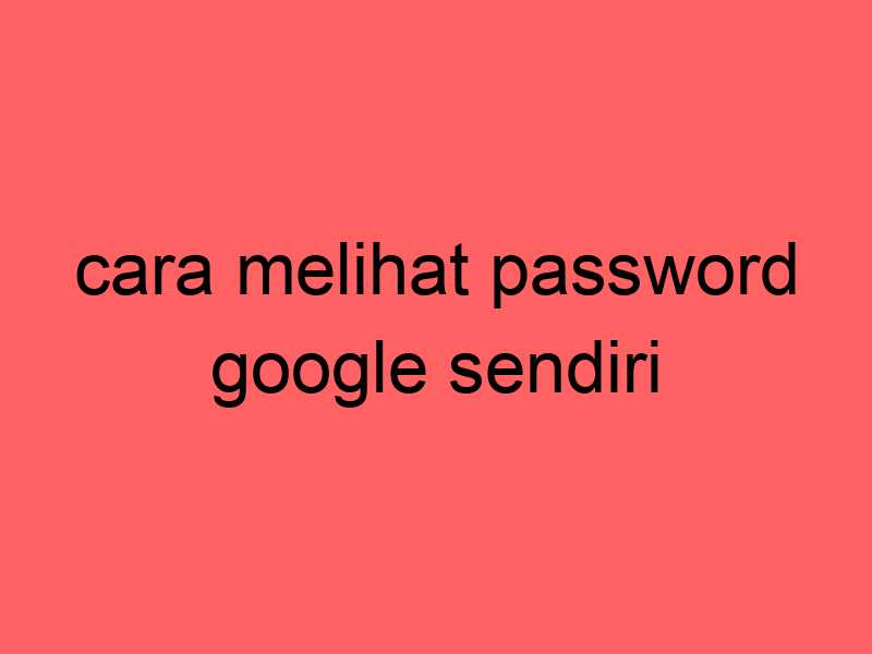 cara-melihat-password-google-sendiri_11310.jpg