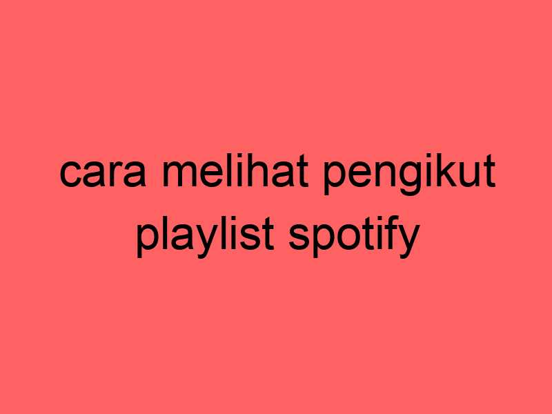 cara-melihat-pengikut-playlist-spotify_11299.jpg
