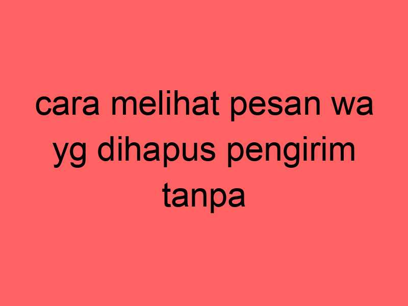 cara-melihat-pesan-wa-yg-dihapus-pengirim-tanpa-aplikasi_11416.jpg