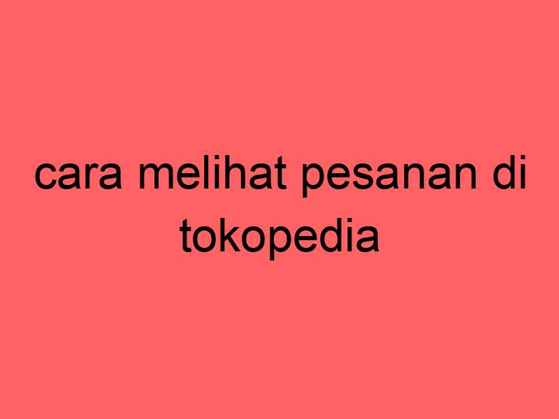 cara-melihat-pesanan-di-tokopedia_11297.jpg