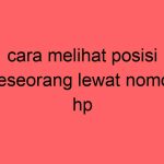 cara-melihat-posisi-seseorang-lewat-nomor-hp_11296.jpg