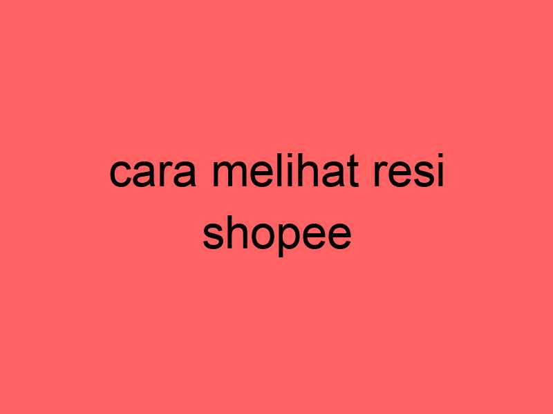 cara-melihat-resi-shopee_11413.jpg