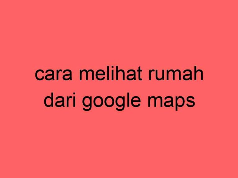 cara-melihat-rumah-dari-google-maps_11410.jpg