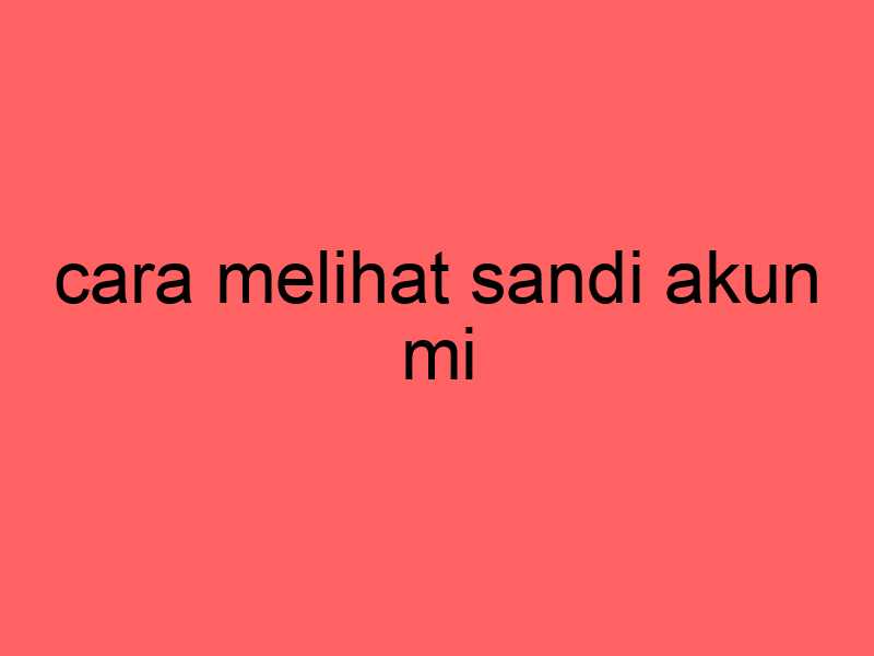 cara-melihat-sandi-akun-mi_11284.jpg