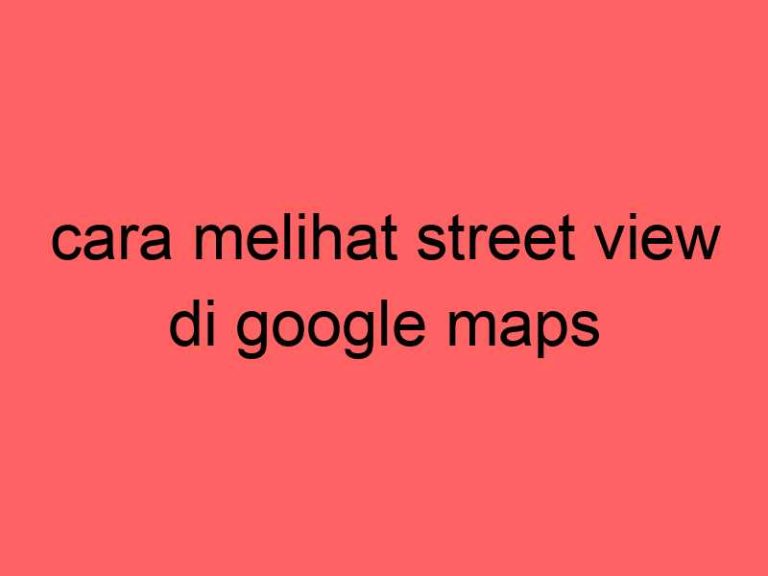 cara-melihat-street-view-di-google-maps_11395.jpg