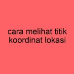 cara-melihat-titik-koordinat-lokasi_11393.jpg