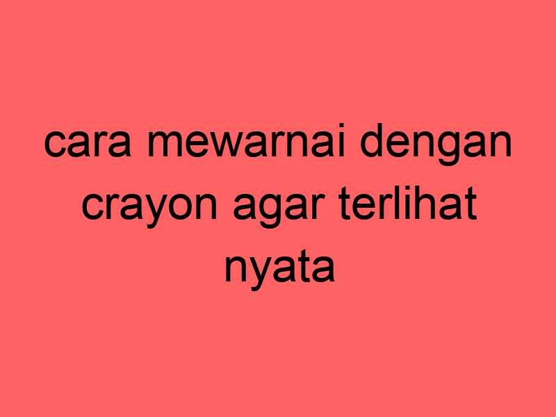 cara-mewarnai-dengan-crayon-agar-terlihat-nyata_11250.jpg
