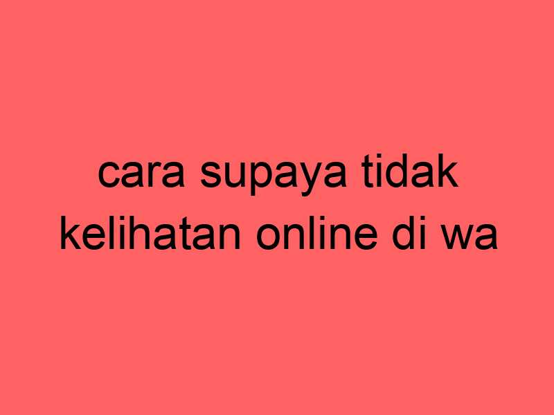 cara-supaya-tidak-kelihatan-online-di-wa_11246.jpg