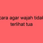 cara-agar-wajah-tidak-terlihat-tua_11714.jpg