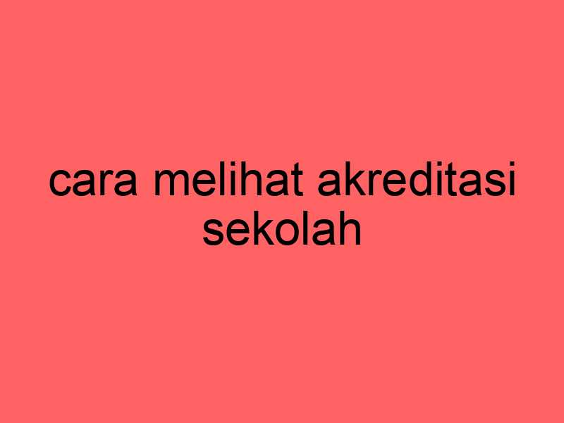 cara-melihat-akreditasi-sekolah_11709.jpg