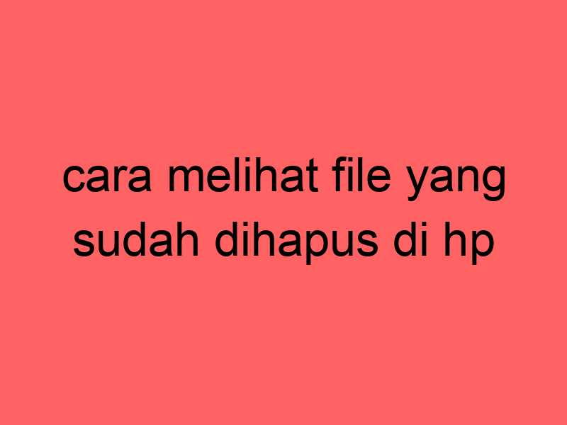cara-melihat-file-yang-sudah-dihapus-di-hp_11701.jpg